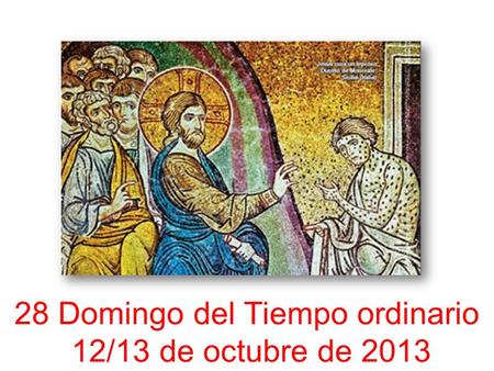 28 Domingo del Tiempo ordinario 12/13 de octubre de 2013.