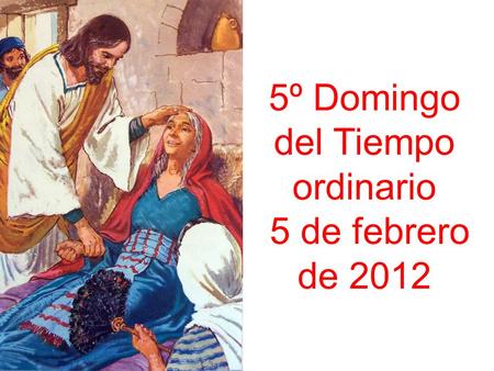 5º Domingo del Tiempo ordinario 5 de febrero de 2012.