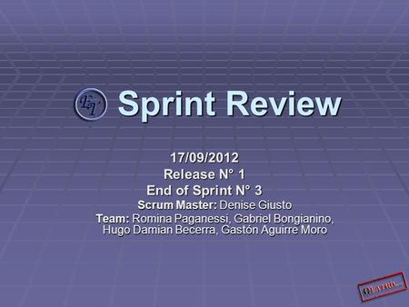 Sprint Review Sprint Review 17/09/2012 Release N° 1 End of Sprint N° 3 Scrum Master: Denise Giusto Team: Romina Paganessi, Gabriel Bongianino, Hugo Damian.
