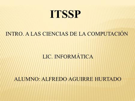 ITSSP INTRO. A LAS CIENCIAS DE LA COMPUTACIÓN LIC. INFORMÁTICA