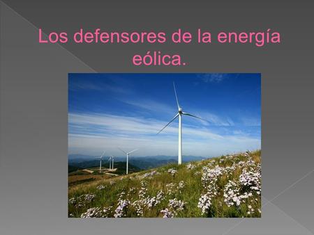 Los defensores de la energía eólica.
