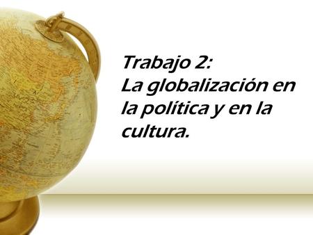 Trabajo 2: La globalización en la política y en la cultura.