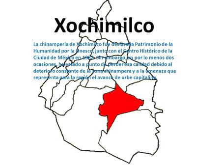 Xochimilco La chinampería de Xochimilco fue declarada Patrimonio de la Humanidad por la Unesco, junto con el Centro Histórico de la Ciudad de México en.