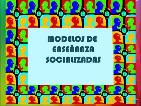 MODELOS DE ENSEÑANZA SOCIALIZADAS.