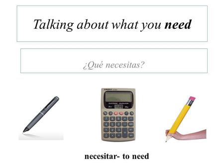 Talking about what you need ¿Qué necesitas? necesitar- to need.