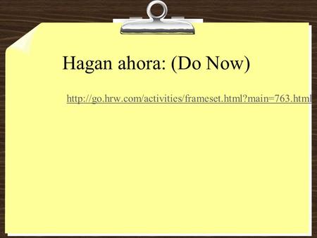 Hagan ahora: (Do Now) http://go.hrw.com/activities/frameset.html?main=763.html.