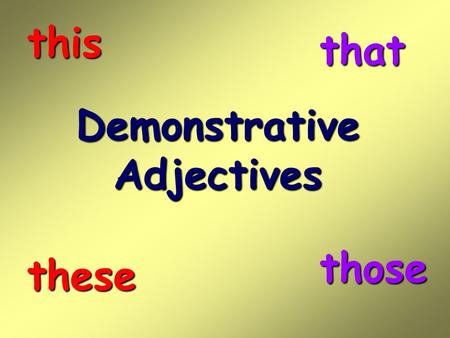 This that Demonstrative Adjectives those these.