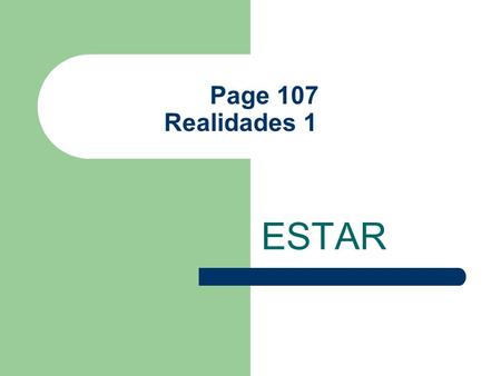 Page 107 Realidades 1 ESTAR The Verb Estar Estar is considered an IRREGULAR verb because it does not follow the pattern of Ar verb exactly. It means.