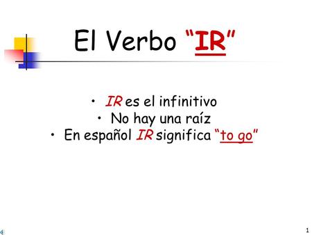 1 El Verbo IR IR es el infinitivo No hay una raíz En español IR significa to go.