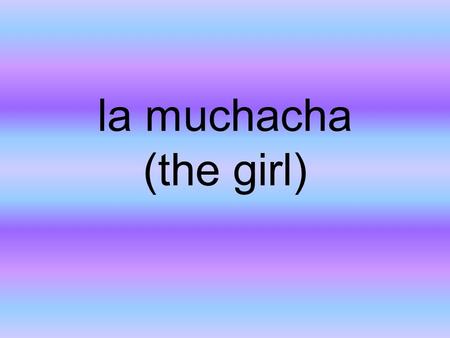 La muchacha (the girl). la muchacha ella el hermano (the brother)