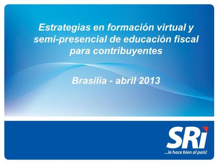 Estrategias en formación virtual y semi-presencial de educación fiscal para contribuyentes Brasilia - abril 2013 1.