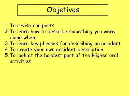 Objetivos 1.To revise car parts 2.To learn how to describe something you were doing when… 3.To learn key phrases for describing an accident 4.To create.