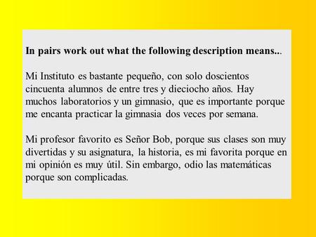 In pairs work out what the following description means... Mi Instituto es bastante pequeño, con solo doscientos cincuenta alumnos de entre tres y dieciocho.