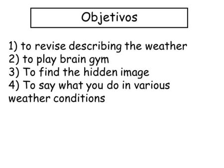 Objetivos 1) to revise describing the weather 2) to play brain gym