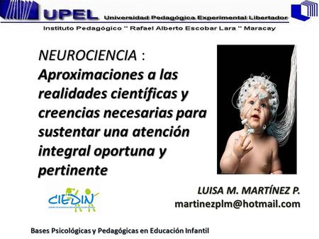 LUISA M. MARTÍNEZ P. martinezplm@hotmail.com NEUROCIENCIA : Aproximaciones a las realidades científicas y creencias necesarias para sustentar una atención.