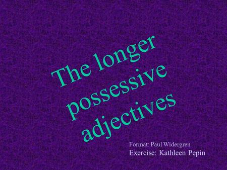 The longer possessive adjectives Format: Paul Widergren Exercise: Kathleen Pepin.