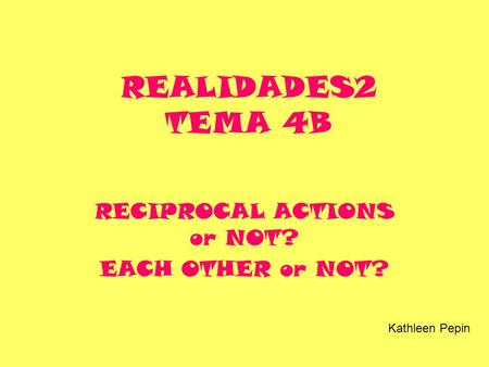 REALIDADES2 TEMA 4B RECIPROCAL ACTIONS or NOT? EACH OTHER or NOT? Kathleen Pepin.