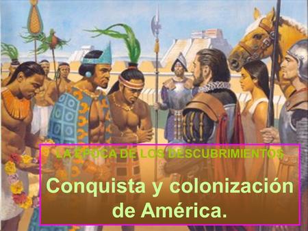 LA ÉPOCA DE LOS DESCUBRIMIENTOS Conquista y colonización de América.