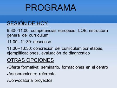 PROGRAMA SESIÓN DE HOY 9:30--11:00: competencias europeas, LOE, estructura general del curriculum 11:00--11:30: descanso 11:30--13:30: concreción del currículum.