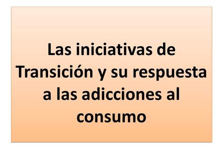 Las iniciativas de Transición y su respuesta a las adicciones al consumo.
