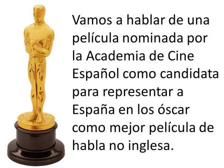 Vamos a hablar de una película nominada por la Academia de Cine Español como candidata para representar a España en los óscar como mejor película de habla.