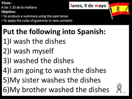 Put the following into Spanish: 1)I wash the dishes 2)I wash myself 3)I washed the dishes 4)I am going to wash the dishes 5)My sister washes the dishes.