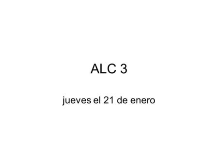 ALC 3 jueves el 21 de enero. objetivo Practicar traduciendo Reconocer verbos Hacer una presentación a la clase en grupos de cuatro.