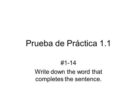 Prueba de Práctica 1.1 #1-14 Write down the word that completes the sentence.
