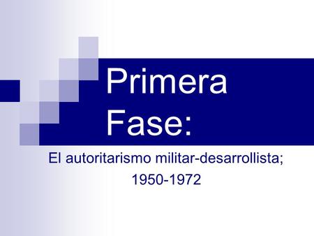 Primera Fase: El autoritarismo militar-desarrollista; 1950-1972.