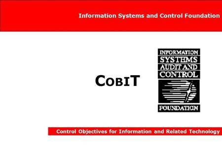 C OB I T Control Objectives for Information and Related Technology Information Systems and Control Foundation.