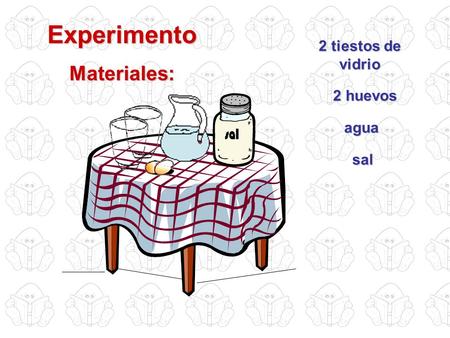 Experimento Materiales: 2 tiestos de vidrio 2 huevos agua sal.