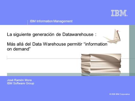 © 2008 IBM Corporation IBM Information Management La siguiente generación de Datawarehouse : Más allá del Data Warehouse permitir information on demand.