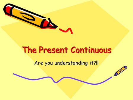 The Present Continuous Are you understanding it?!!