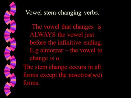 Vowel stem-changing verbs.. The vowel that changes is ALWAYS the vowel just before the infinitive ending. E.g almorzar – the vowel to change is o. The.
