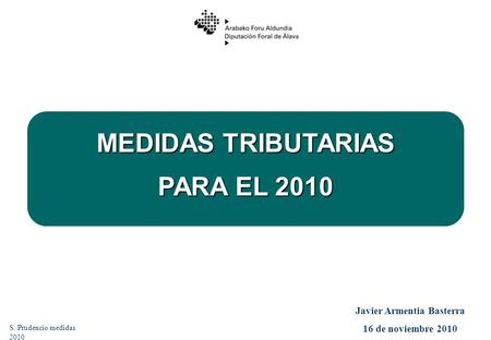 MEDIDAS TRIBUTARIAS PARA EL 2010 S. Prudencio medidas 2010 Javier Armentia Basterra 16 de noviembre 2010.