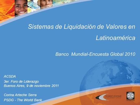 Sistemas de Liquidación de Valores en Latinoamérica Banco Mundial-Encuesta Global 2010 ACSDA 3er. Foro de Liderazgo Buenos Aires, 9 de noviembre 2011 Corina.