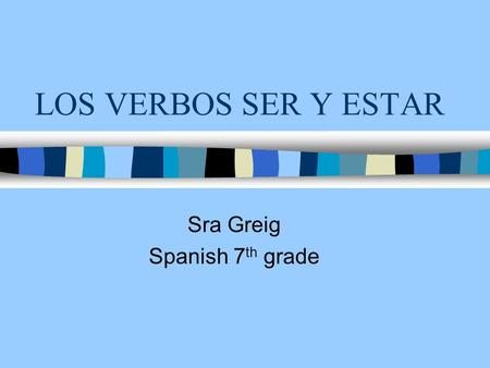 LOS VERBOS SER Y ESTAR Sra Greig Spanish 7 th grade.