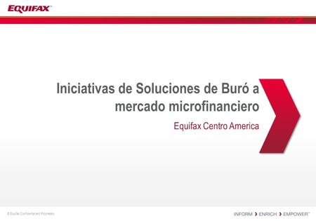 © Equifax Confidential and Proprietary Iniciativas de Soluciones de Buró a mercado microfinanciero Equifax Centro America.