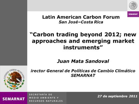 27 de septiembre 2011 Carbon trading beyond 2012; new approaches and emerging market instruments Juan Mata Sandoval irector General de Políticas de Cambio.