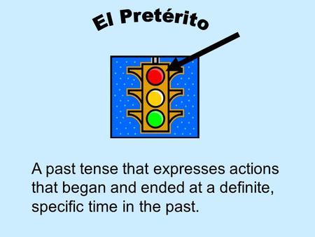 El Pretérito A past tense that expresses actions