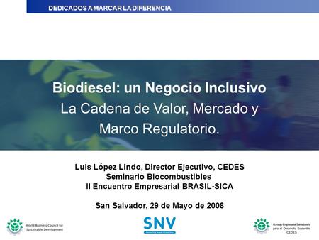 DEDICADOS A MARCAR LA DIFERENCIA Biodiesel: un Negocio Inclusivo La Cadena de Valor, Mercado y Marco Regulatorio. Luis López Lindo, Director Ejecutivo,