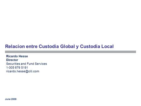 June 2009 Relacion entre Custodia Global y Custodia Local Ricardo Hesse Director Securities and Fund Services 1-305 679 5191