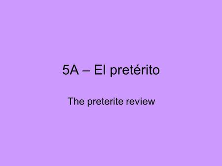 5A – El pretérito The preterite review.