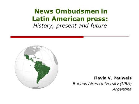 News Ombudsmen in Latin American press: History, present and future Flavia V. Pauwels Buenos Aires University (UBA) Argentina.