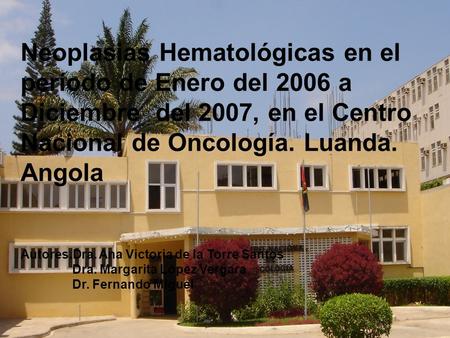 Neoplasias Hematológicas en el período de Enero del 2006 a Diciembre del 2007, en el Centro Nacional de Oncología. Luanda. Angola Autores.Dra. Ana Victoria.
