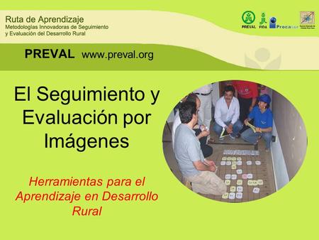 PREVAL www.preval.org El Seguimiento y Evaluación por Imágenes Herramientas para el Aprendizaje en Desarrollo Rural.