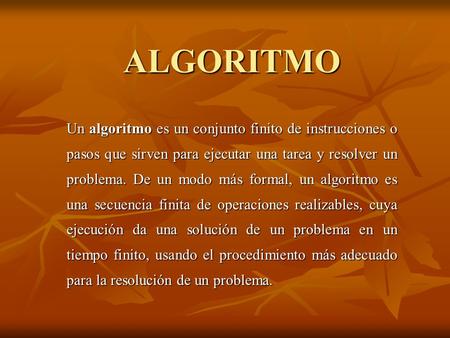 ALGORITMO Un algoritmo es un conjunto finito de instrucciones o pasos que sirven para ejecutar una tarea y resolver un problema. De un modo más formal,
