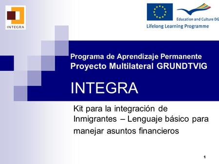 Programa de Aprendizaje Permanente Proyecto Multilateral GRUNDTVIG INTEGRA Kit para la integración de Inmigrantes – Lenguaje básico para manejar asuntos.