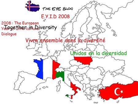 E.Y.I.D 2008 2008 : The European Year of Intercultural Dialogue Together in Diversity Vivre ensemble dans la diversité Unidos en la diversidad.
