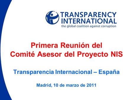 Primera Reunión del Comité Asesor del Proyecto NIS Transparencia Internacional – España Madrid, 10 de marzo de 2011 SM.